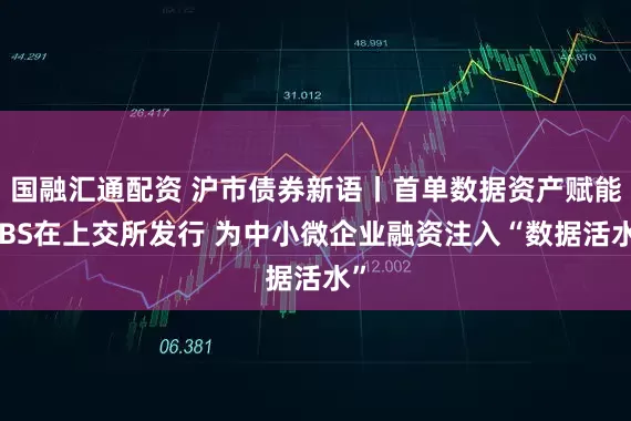 国融汇通配资 沪市债券新语丨首单数据资产赋能ABS在上交所发行 为中小微企业融资注入“数据活水”