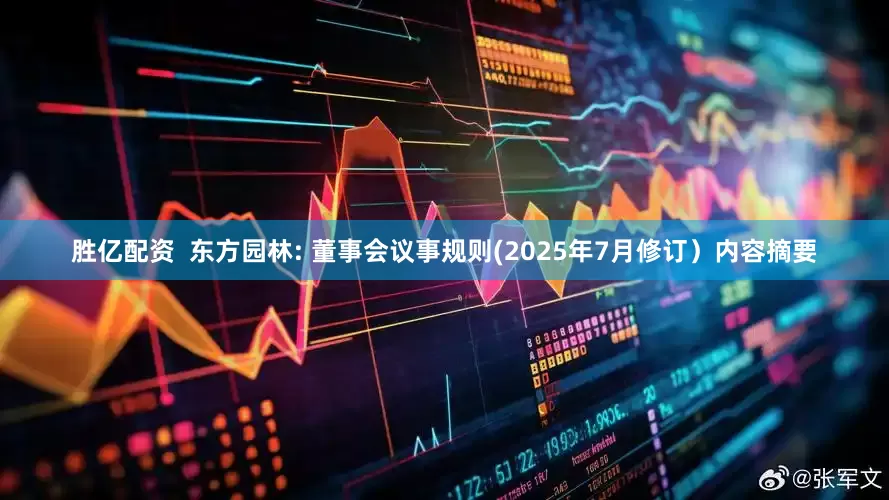 胜亿配资  东方园林: 董事会议事规则(2025年7月修订）内容摘要