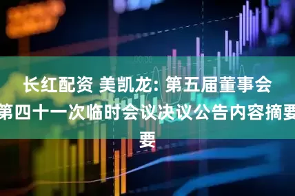 长红配资 美凯龙: 第五届董事会第四十一次临时会议决议公告内容摘要