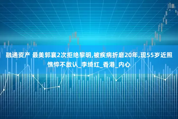 融通资产 最美郭襄2次拒绝黎明,被疾病折磨20年,现55岁近照憔悴不敢认_李绮红_香港_内心