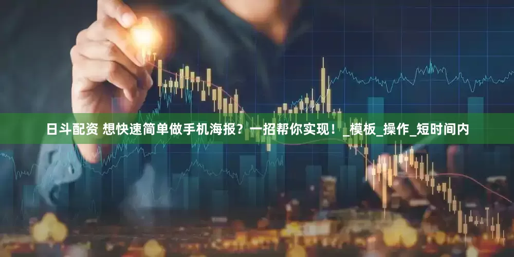 日斗配资 想快速简单做手机海报？一招帮你实现！_模板_操作_短时间内