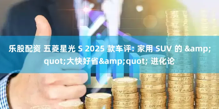 乐股配资 五菱星光 S 2025 款车评: 家用 SUV 的 &quot;大快好省&quot; 进化论