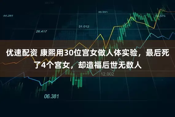优速配资 康熙用30位宫女做人体实验，最后死了4个宫女，却造福后世无数人