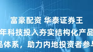 富豪配资 华泰证券王越昊:十年科技投入夯实结构化产品体系,助力内地投资者参与港股新机遇