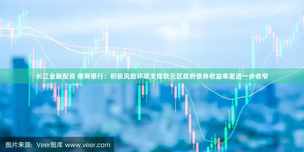 长江金融配资 德商银行：积极风险环境支撑欧元区政府债券收益率差进一步收窄